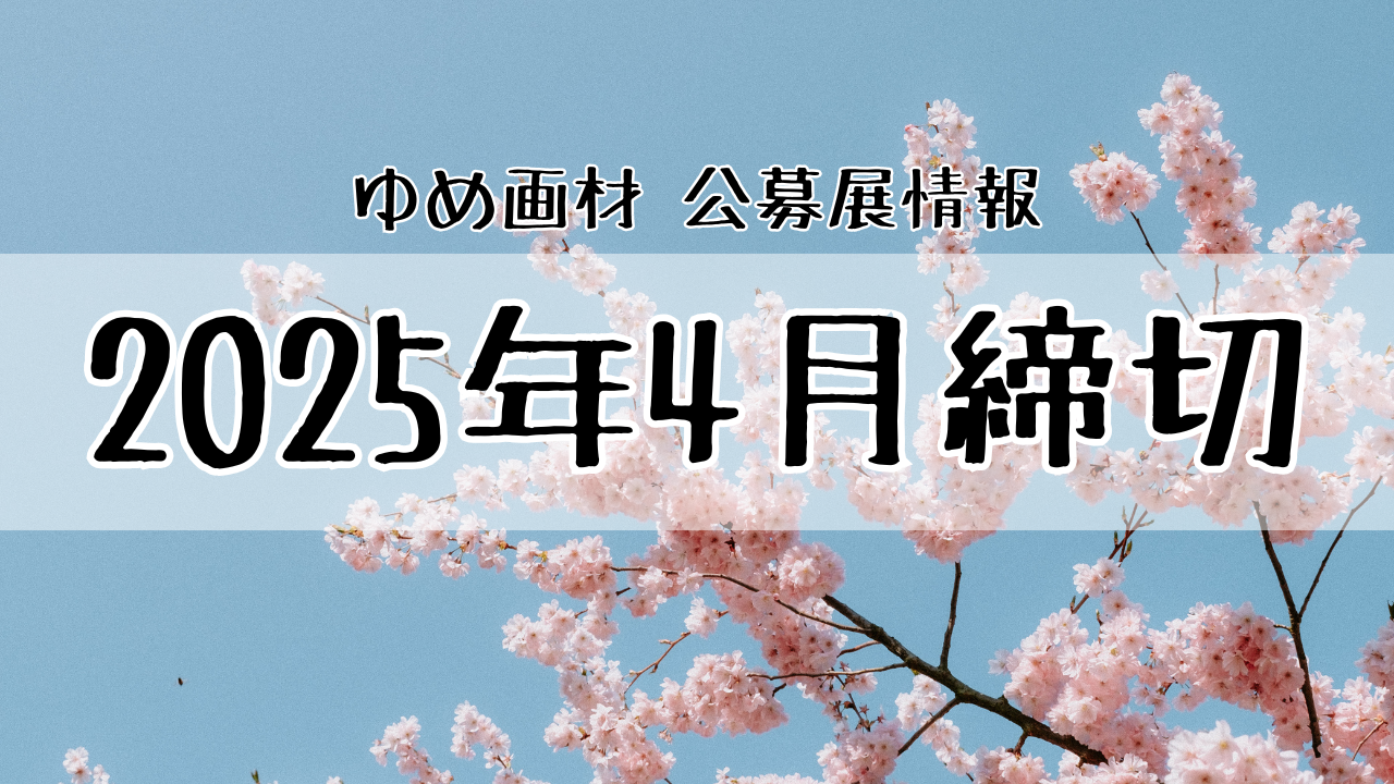 2025年4月中に応募締切のある公募展・コンテスト情報|ゆめ画材公募展情報